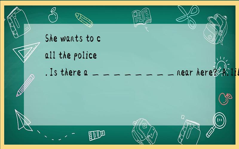 She wants to call the police.Is there a ________near here? A.library B.restaurant C.bank D.pay phone选哪个,理由