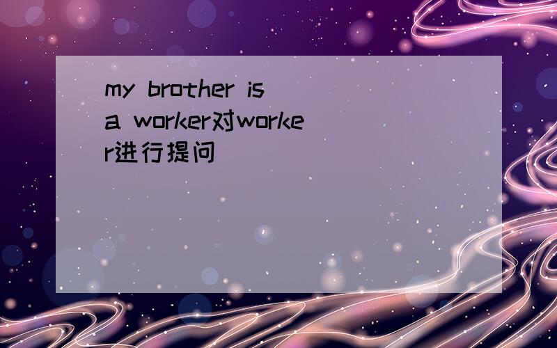 my brother is a worker对worker进行提问