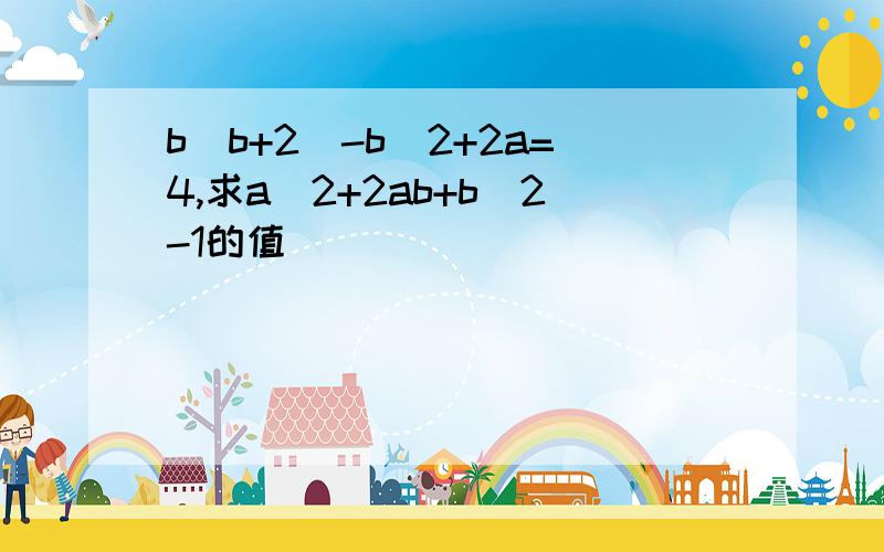b(b+2)-b^2+2a=4,求a^2+2ab+b^2-1的值