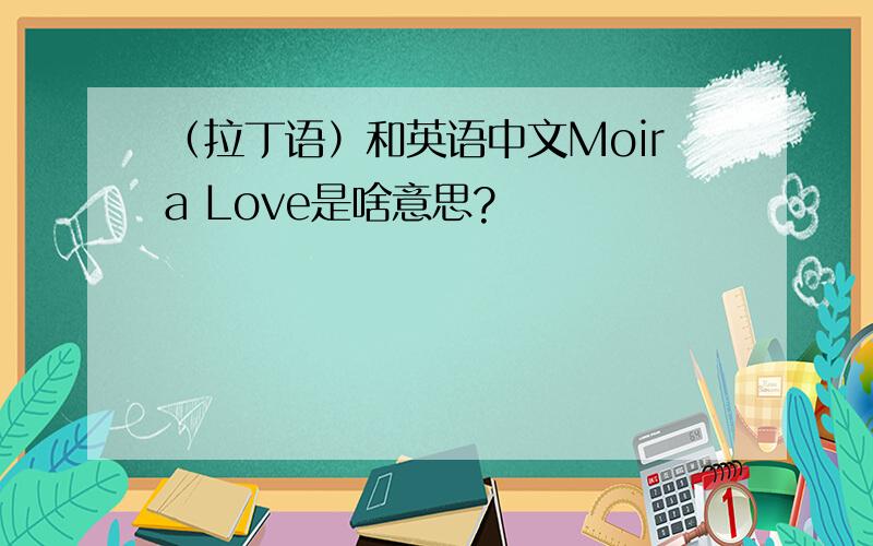 （拉丁语）和英语中文Moira Love是啥意思?