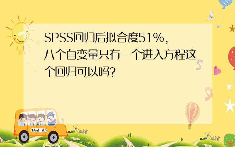 SPSS回归后拟合度51%,八个自变量只有一个进入方程这个回归可以吗?