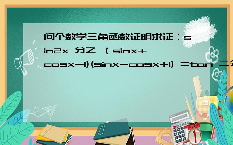 问个数学三角函数证明求证：sin2x 分之 （sinx+cosx-1)(sinx-cosx+1) =tan 二分之x.