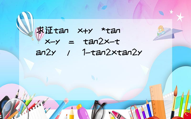 求证tan(x+y)*tan(x-y)=(tan2x-tan2y)/(1-tan2xtan2y)