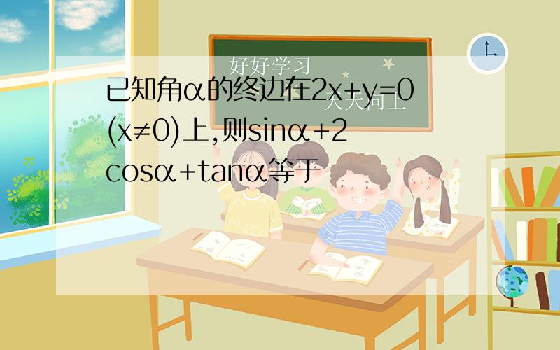 已知角α的终边在2x+y=0(x≠0)上,则sinα+2cosα+tanα等于