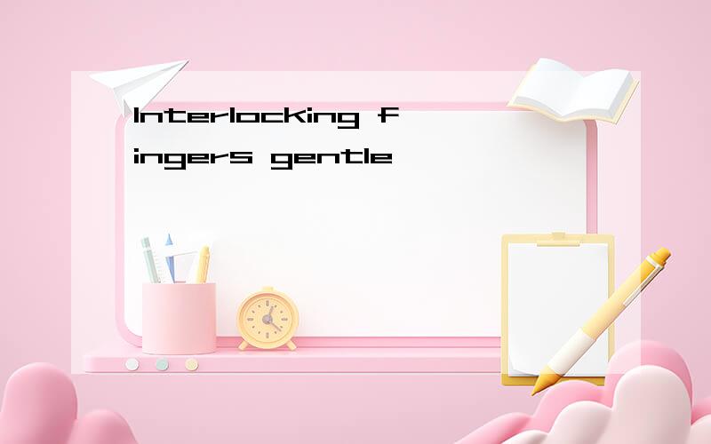 Interlocking fingers gentle
