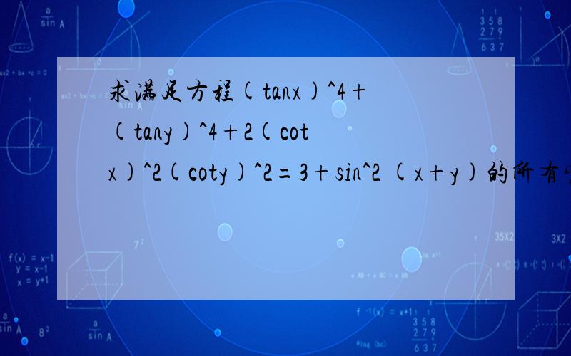 求满足方程(tanx)^4+(tany)^4+2(cotx)^2(coty)^2=3+sin^2 (x+y)的所有实数对(x,y)