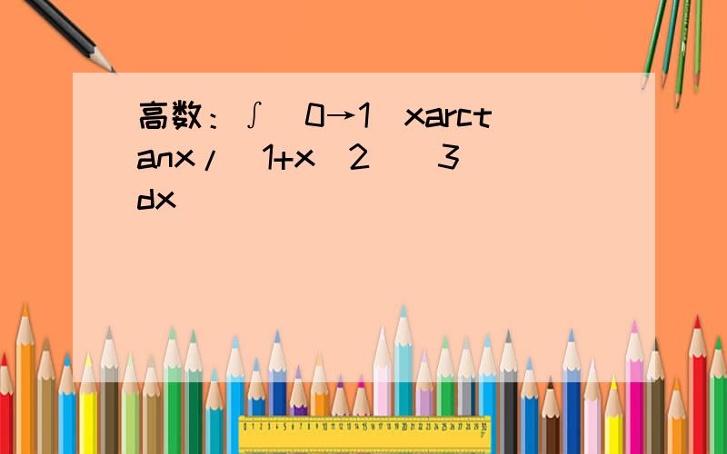高数：∫（0→1）xarctanx/(1+x^2)^3 dx