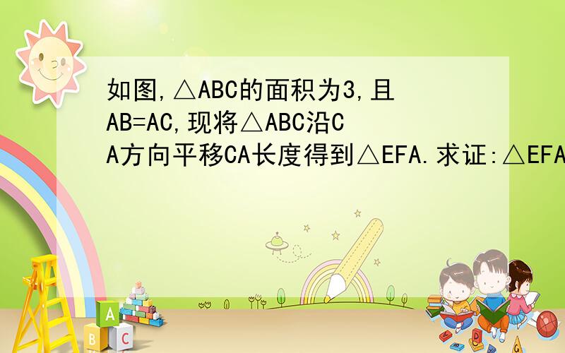 如图,△ABC的面积为3,且AB=AC,现将△ABC沿CA方向平移CA长度得到△EFA.求证:△EFA≌△ABC.求四边形CEFB的面积