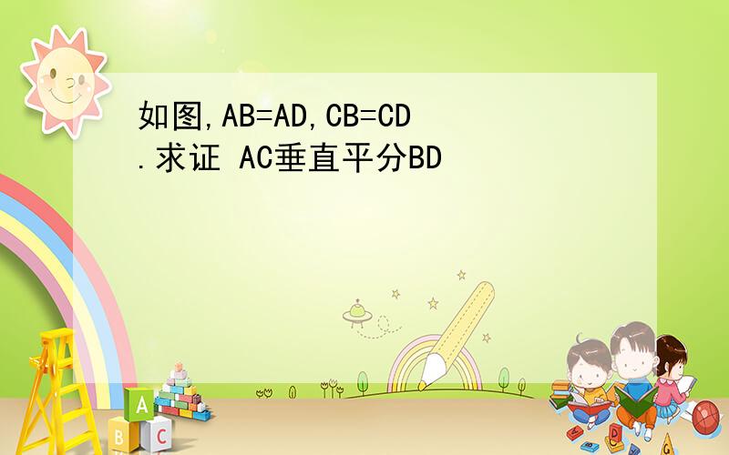 如图,AB=AD,CB=CD.求证 AC垂直平分BD