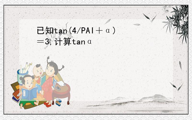 已知tan(4/PAI＋α)＝3,计算tanα