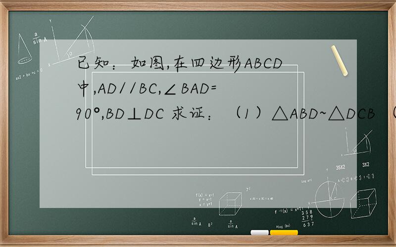 已知：如图,在四边形ABCD中,AD//BC,∠BAD=90°,BD⊥DC 求证：（1）△ABD~△DCB （2）BD²=AD×BC