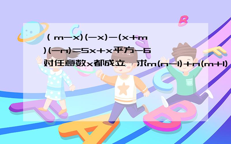（m-x)(-x)-(x+m)(-n)=5x+x平方-6对任意数x都成立,求m(n-1)+n(m+1)