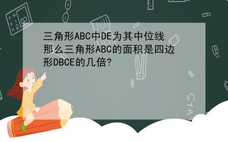 三角形ABC中DE为其中位线那么三角形ABC的面积是四边形DBCE的几倍?
