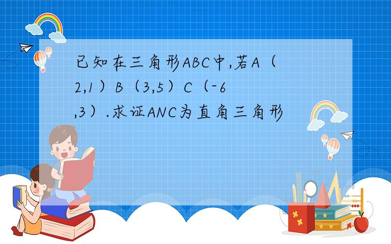 已知在三角形ABC中,若A（2,1）B（3,5）C（-6,3）.求证ANC为直角三角形