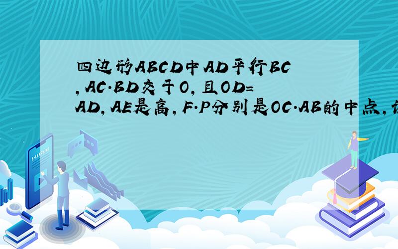 四边形ABCD中AD平行BC,AC.BD交于O,且OD=AD,AE是高,F.P分别是OC.AB的中点,说明：（1）BO=BC（2）BF⊥AC（3）PE=PF