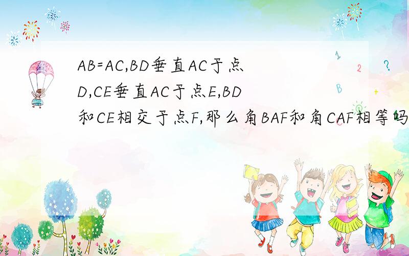 AB=AC,BD垂直AC于点D,CE垂直AC于点E,BD和CE相交于点F,那么角BAF和角CAF相等吗,说明理由