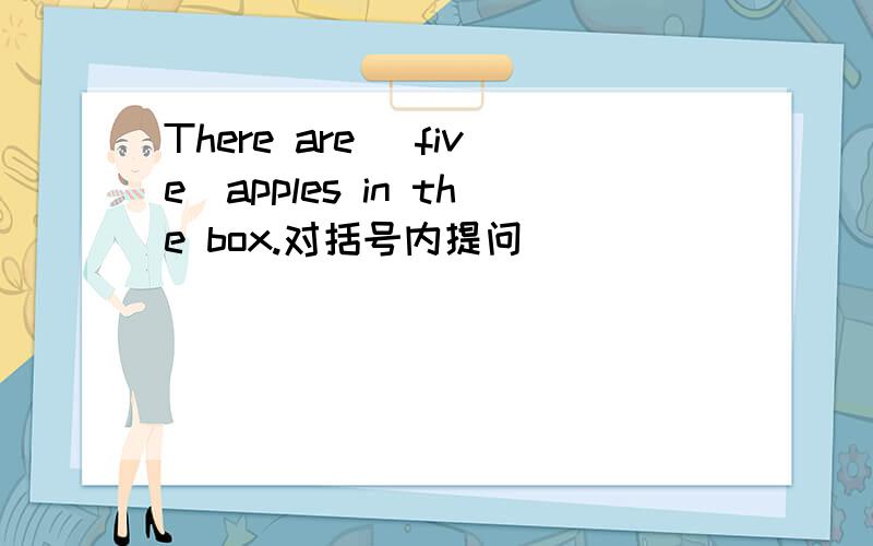 There are (five)apples in the box.对括号内提问