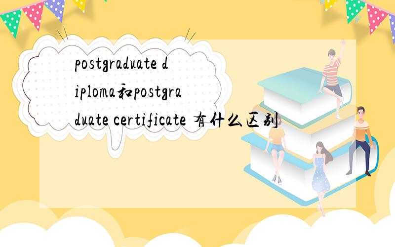 postgraduate diploma和postgraduate certificate 有什么区别