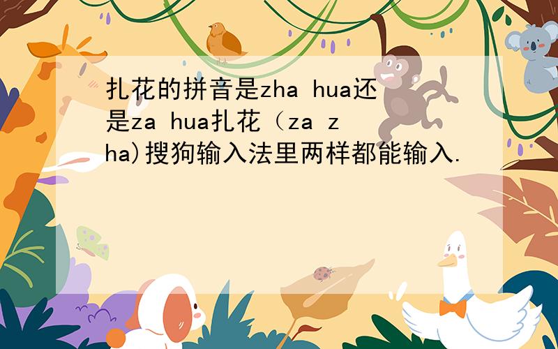 扎花的拼音是zha hua还是za hua扎花（za zha)搜狗输入法里两样都能输入.