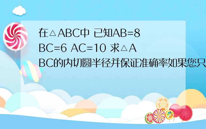 在△ABC中 已知AB=8 BC=6 AC=10 求△ABC的内切圆半径并保证准确率如果您只有答案 请不要答题不是答题思路请保证您答案的准确性