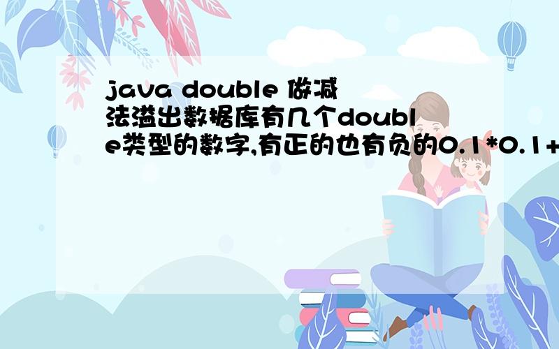 java double 做减法溢出数据库有几个double类型的数字,有正的也有负的0.1*0.1+0.2*0.2+(-0.3)*0.3但结果不是-0.04