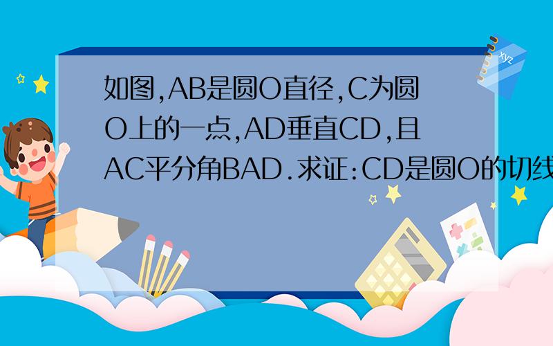 如图,AB是圆O直径,C为圆O上的一点,AD垂直CD,且AC平分角BAD.求证:CD是圆O的切线.如图,AB是圆O直径,C为圆如图,AB是圆O直径,C为圆O上的一点,AD垂直CD,且AC平分角BAD.求证：CD是圆O的切线.