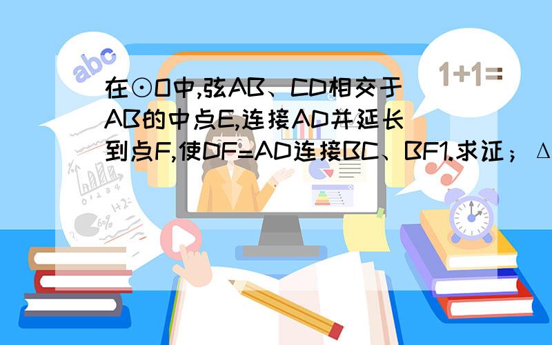 在⊙O中,弦AB、CD相交于AB的中点E,连接AD并延长到点F,使DF=AD连接BC、BF1.求证；ΔCBE∽ΔAFB2.当BE/FB=5/8时求CB/AD的值