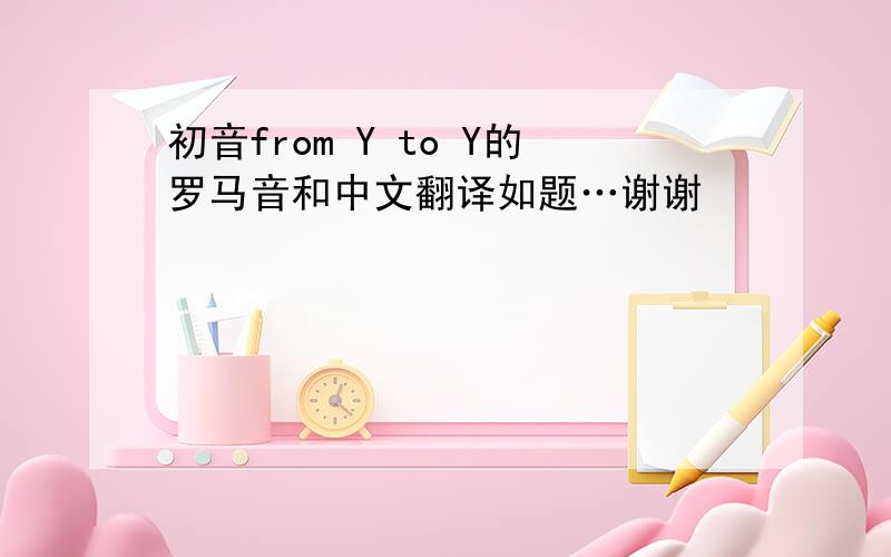 初音from Y to Y的罗马音和中文翻译如题…谢谢