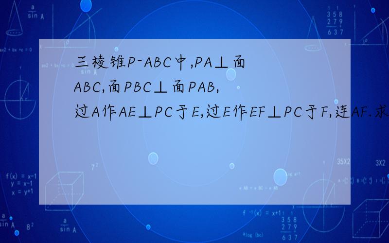三棱锥P-ABC中,PA⊥面ABC,面PBC⊥面PAB,过A作AE⊥PC于E,过E作EF⊥PC于F,连AF.求证：AF⊥EF若PA=AB=BC,M为BC中点,求二面角E-AM-C的余弦值.“过E作EF⊥PC交PB于F”