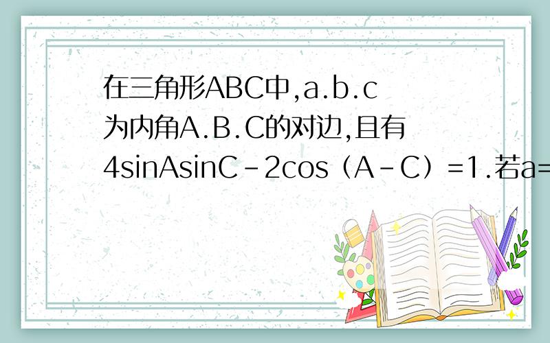 在三角形ABC中,a.b.c为内角A.B.C的对边,且有4sinAsinC-2cos（A-C）=1.若a=3,c=4,求b