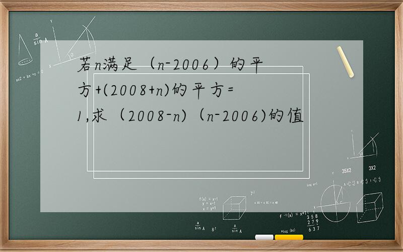 若n满足（n-2006）的平方+(2008+n)的平方=1,求（2008-n)（n-2006)的值