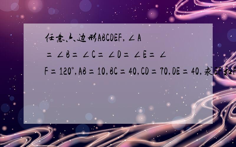 任意六边形ABCDEF,∠A=∠B=∠C=∠D=∠E=∠F=120°,AB=10,BC=40,CD=70,DE=40,求EF和FA的长.