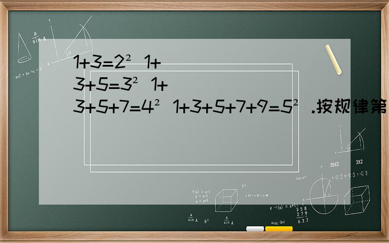 1+3=2² 1+3+5=3² 1+3+5+7=4² 1+3+5+7+9=5² .按规律第个等式是?