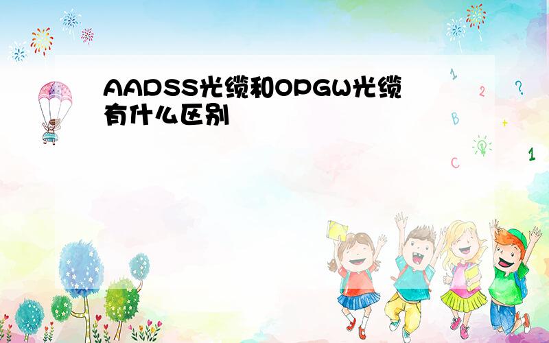 AADSS光缆和OPGW光缆有什么区别