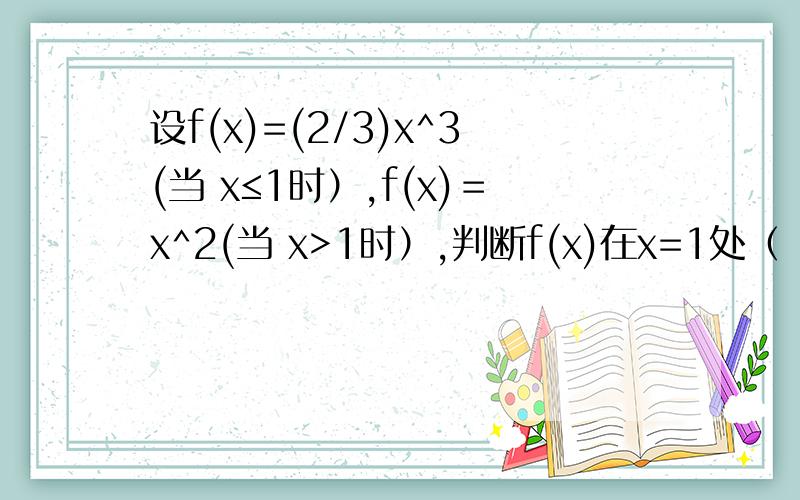 设f(x)=(2/3)x^3(当 x≤1时）,f(x)＝x^2(当 x>1时）,判断f(x)在x=1处（ ）A.左右导数都存在 B.左导数存在,右导数不存在C.左导数不存在,右导数存在 D.左右导数都不存在