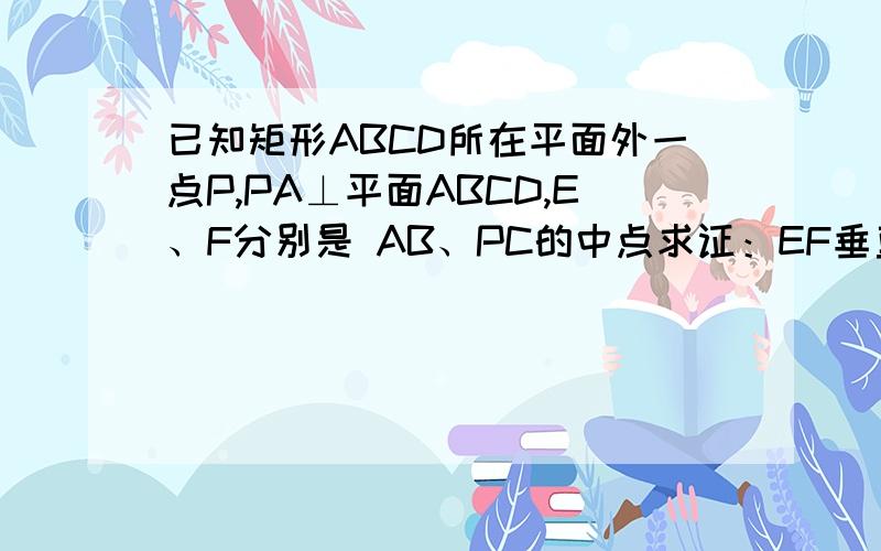 已知矩形ABCD所在平面外一点P,PA⊥平面ABCD,E、F分别是 AB、PC的中点求证：EF垂直CD（已证：EF//面PAD)
