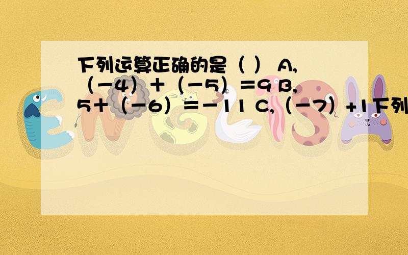 下列运算正确的是（ ） A,（－4）＋（－5）＝9 B,5＋（－6）＝－11 C,（－7）+1下列运算正确的是（ ）A,（－4）＋（－5）＝9B,5＋（－6）＝－11C,（－7）+10＝3D,（－2）＋（＋2）＝4
