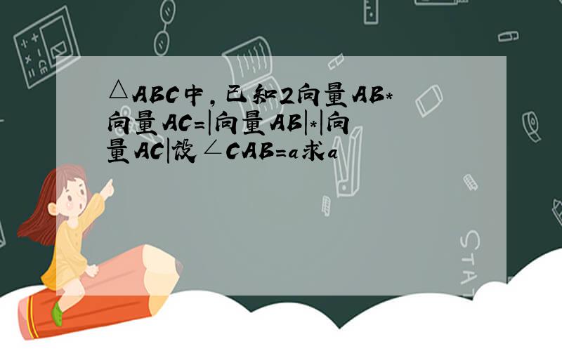 △ABC中,已知2向量AB*向量AC=|向量AB|*|向量AC|设∠CAB=a求a