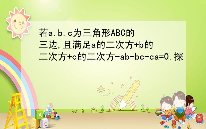 若a.b.c为三角形ABC的三边,且满足a的二次方+b的二次方+c的二次方-ab-bc-ca=0.探