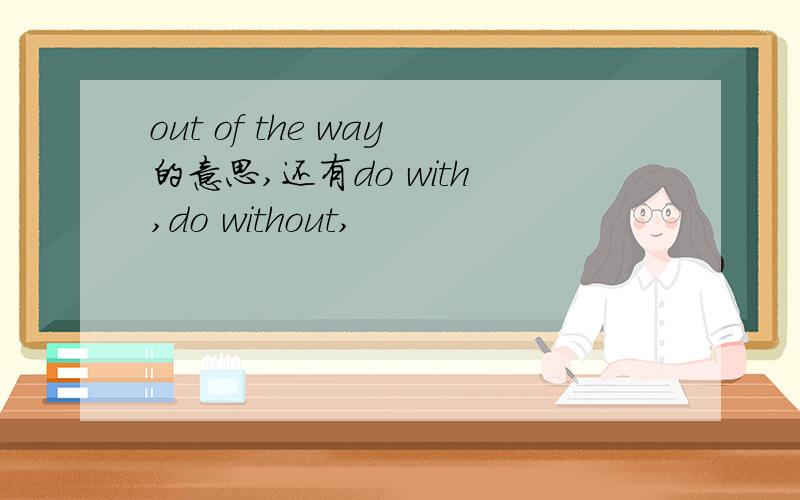 out of the way的意思,还有do with ,do without,