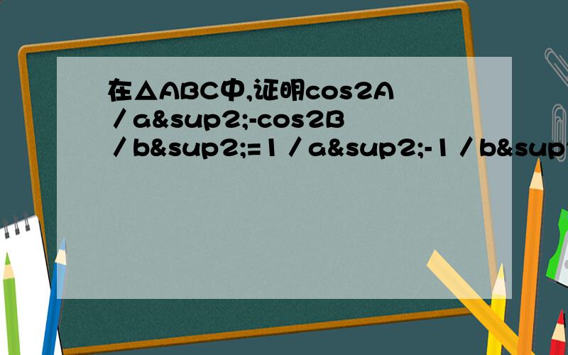 在△ABC中,证明cos2A／a²-cos2B／b²=1／a²-1／b²
