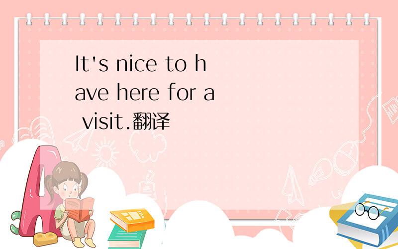 It's nice to have here for a visit.翻译