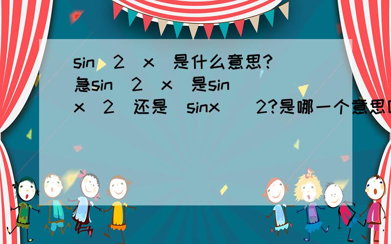 sin^2(x)是什么意思?急sin^2(x)是sin(x^2)还是(sinx)^2?是哪一个意思呢它的复合函数是怎么复合的