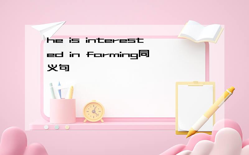 he is interested in farming同义句