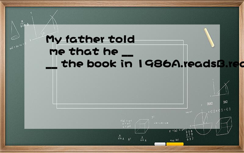 My father told me that he ____ the book in 1986A.readsB.readC.has readD.had read
