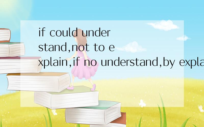 if could understand,not to explain,if no understand,by explaining is unusable我理解不透 我应该怎么恢复她呢