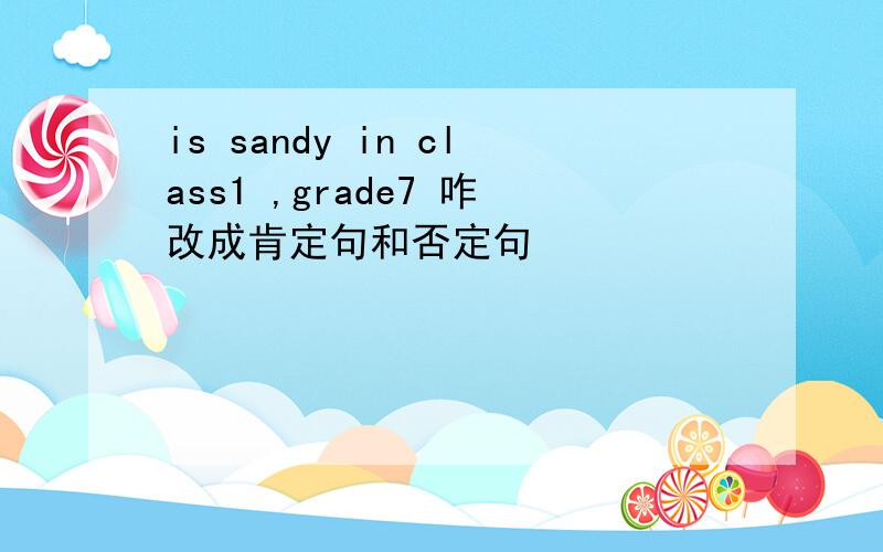 is sandy in class1 ,grade7 咋改成肯定句和否定句