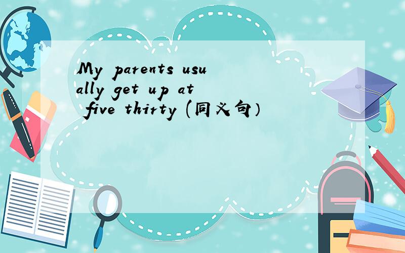 My parents usually get up at five thirty (同义句）