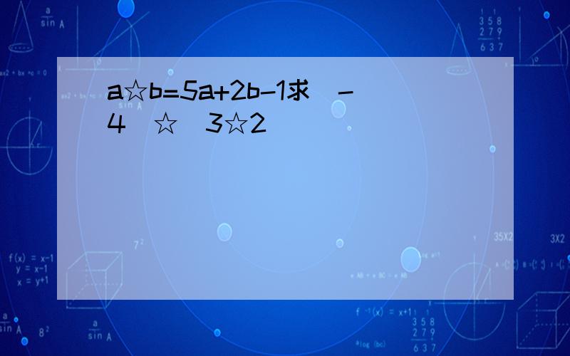 a☆b=5a+2b-1求(-4)☆(3☆2)