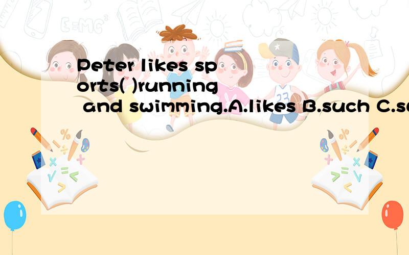 Peter likes sports( )running and swimming.A.likes B.such C.such as D.as
